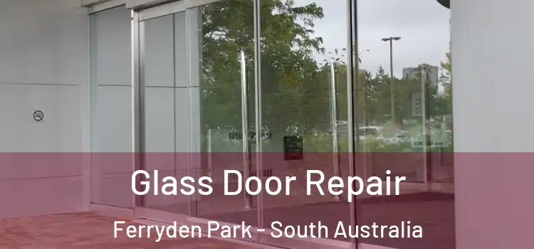Glass Door Repair Ferryden Park - South Australia