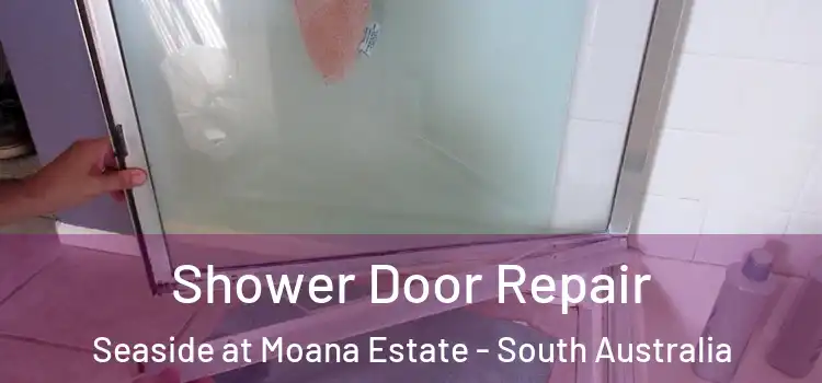 Shower Door Repair Seaside at Moana Estate - South Australia